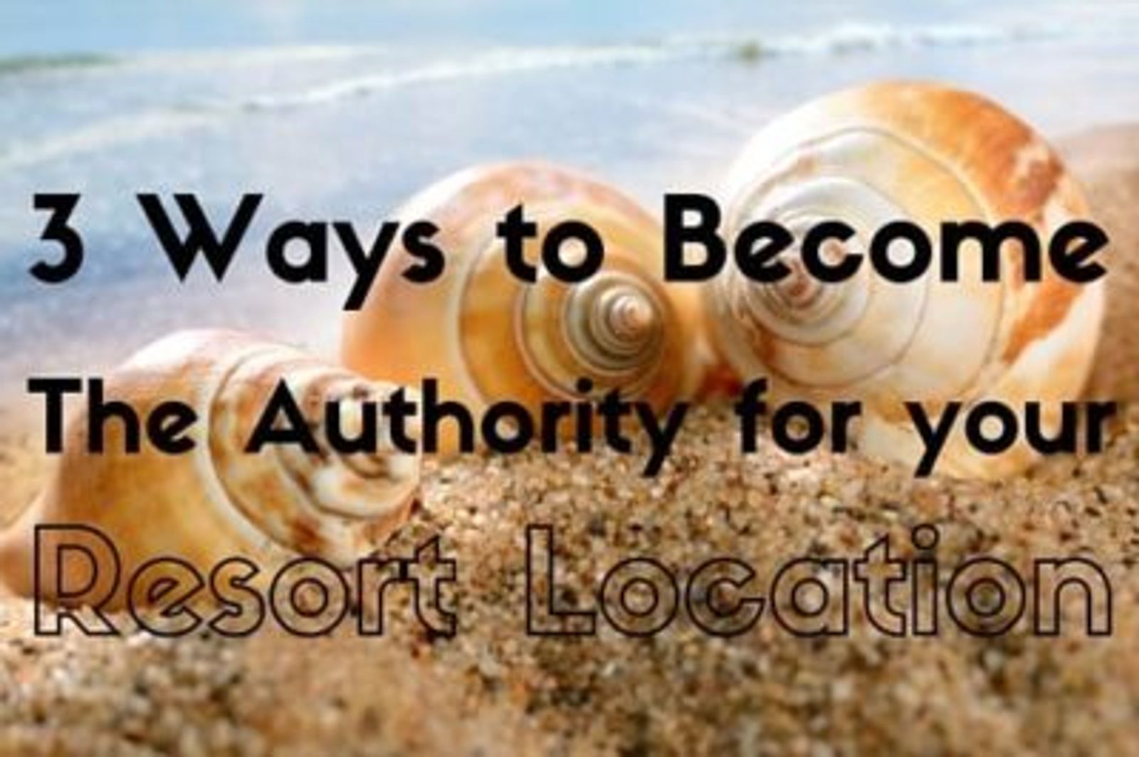 3 Ways to Become the Authority for your Resort Location