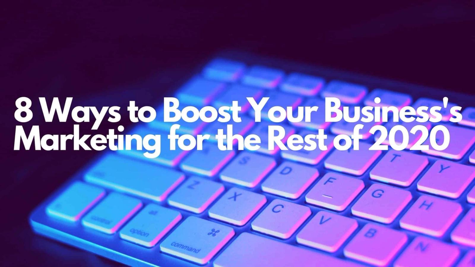 8 Ways to Boost Your Business Marketing for the Rest of 2020