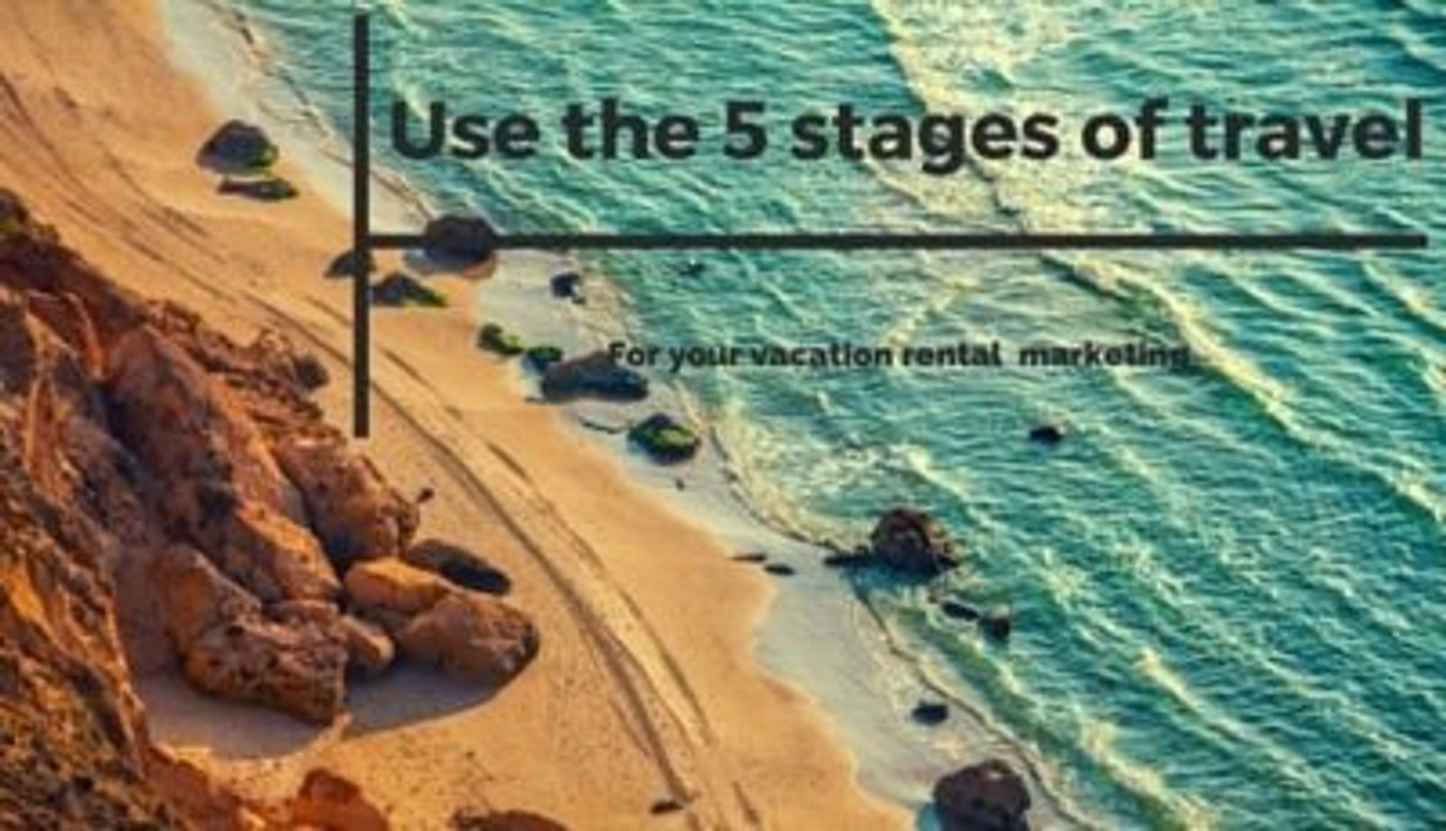 Use The 5 Stages Of Travel In Your Vacation Rental Property Marketing Strategy
