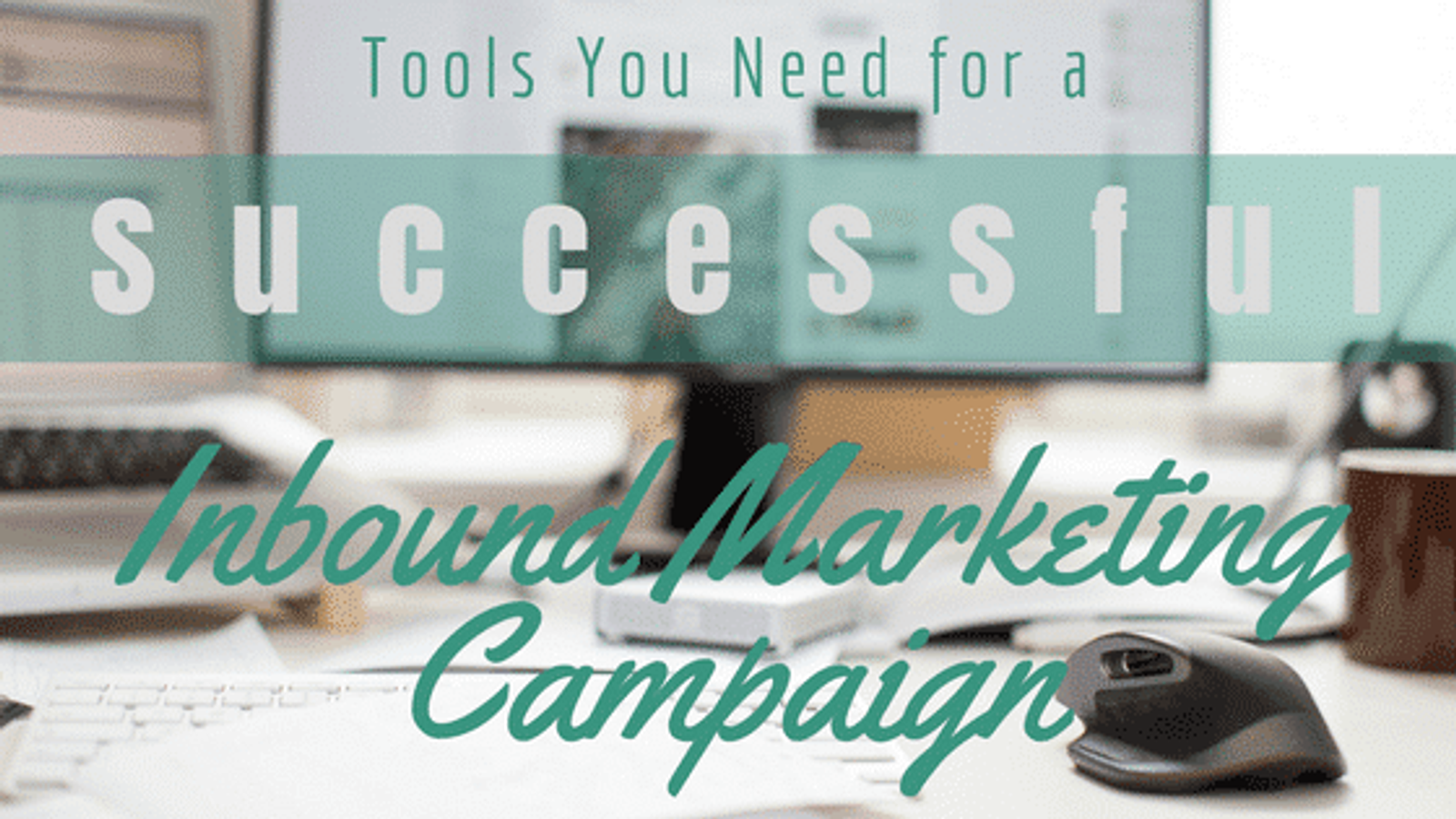 Tools You Need For A Successful Inbound Marketing Campaign