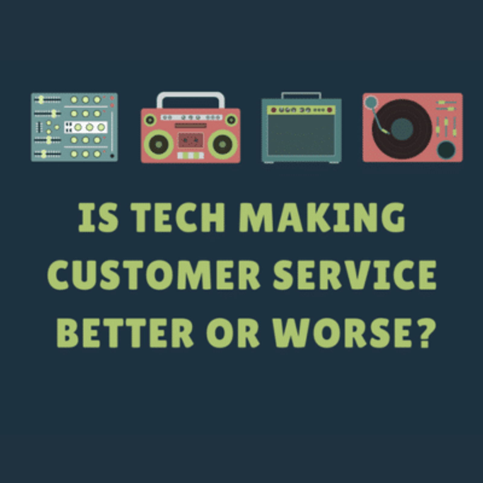 Is Tech Making Customer Service Better or Worse