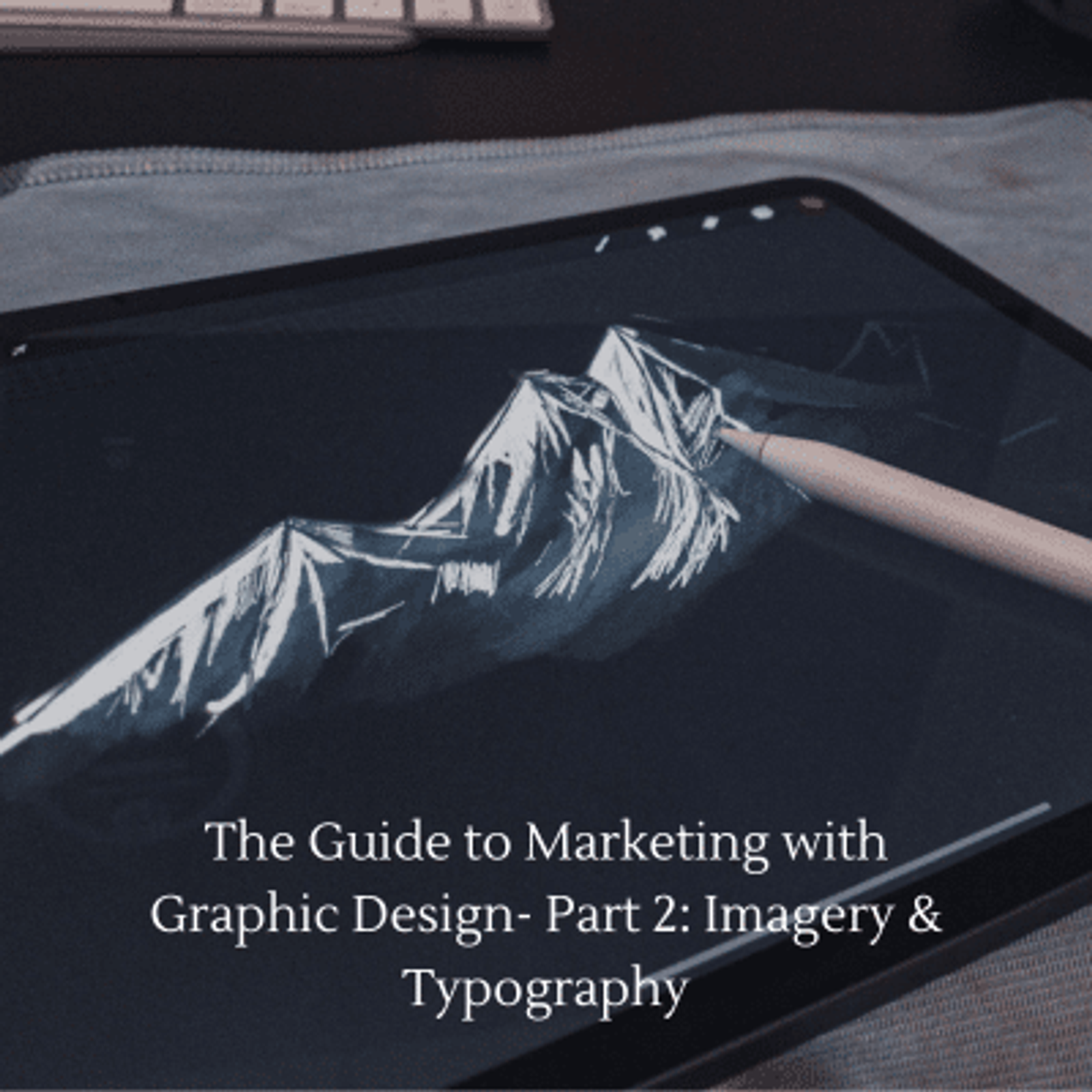 The Guide to Marketing with Graphic Design - Part Two: Imagery & Typography