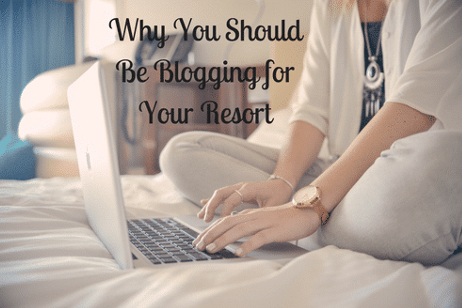 Why You Should Be Blogging for Your Resort