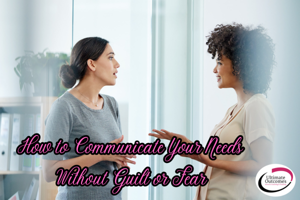 Communicate your needs without guilt or fear