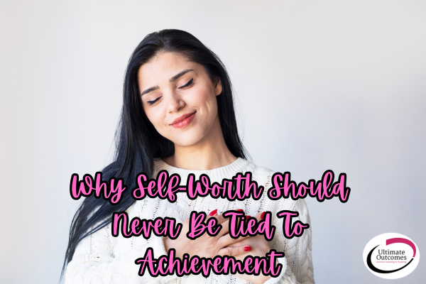 Self Worth Should Not Be Tied to Achievement Self Worth Should Not Be Tied to Achievement