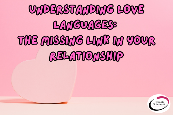 Understanding Love Languages: The Missing Link in Your Relationship