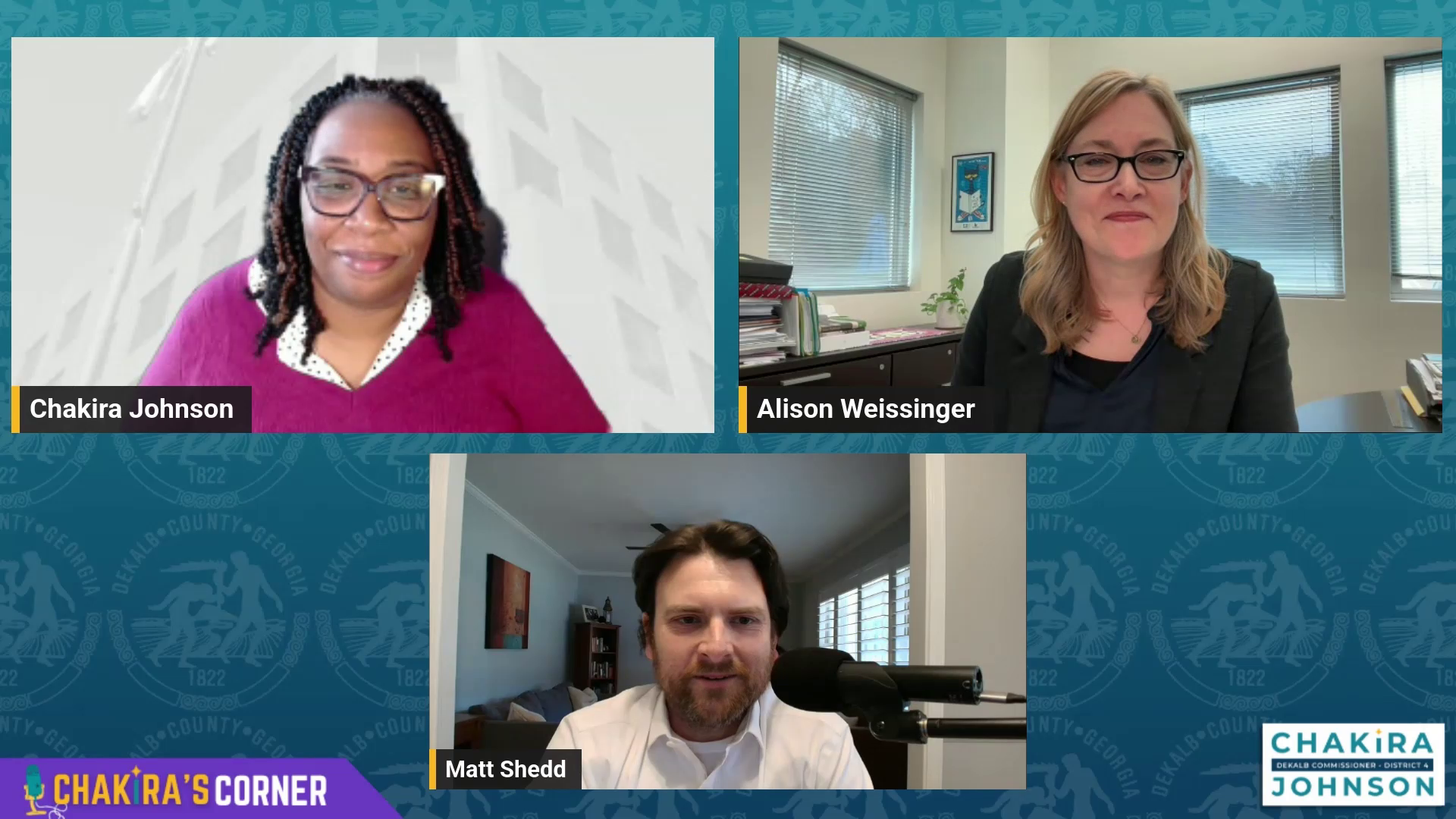 Clickable image link to watch the full conversation on YouTube. Three-person virtual podcast layout for Chakira’s Corner. Top left: Commissioner Chakira Johnson, a Black woman with glasses and braided hair, wearing a magenta top, smiling against a light background. Top right: Alison Weissinger, a white woman with shoulder-length blonde hair and glasses, wearing a dark blazer, seated in an office with windows and shelves behind her. Bottom center: Matt Shedd, a white man with short dark hair and facial hair, wearing a white shirt, speaking into a microphone in a home office setting. Branded teal background with “Chakira’s Corner” graphic and DeKalb County District 4 logo.