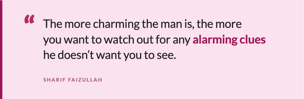 "The more charming the man is, the more you want to watch out for any alarming clues he doesn’t want you to see" "The more charming the man is, the more you want to watch out for any alarming clues he doesn’t want you to see"