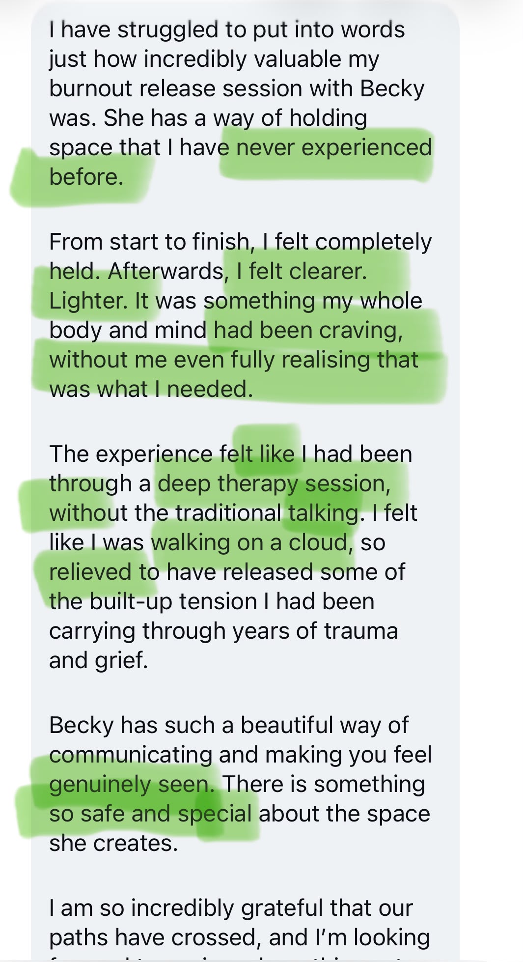 Client testimonial: She has a way of holding space that I have never experienced before. From start to finish, I felt completely held. Afterwards, I felt clearer. Lighter. The experience felt like I had been through a deep therapy session, without the traditional talking.