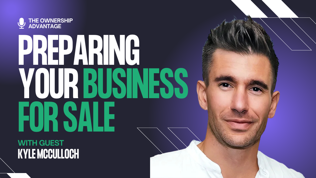 Unlocking the True Value of Your Business: Lessons From The Ownership Advantage with Kyle McCulloch