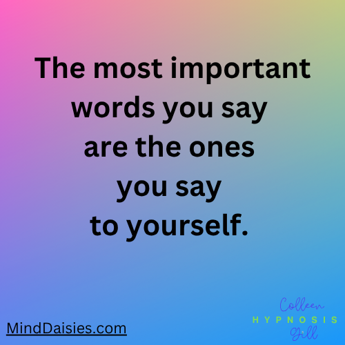 The most important words you say are the ones you say to yourself. Learn more at MindDaisies.com The most important words you say are the ones you say to yourself. Learn more at MindDaisies.com