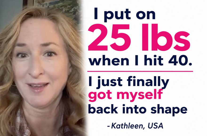 Testimonial from Kathleen, USA: I put on 25 lbs when I hit 40. I just finally got myself back into shape
