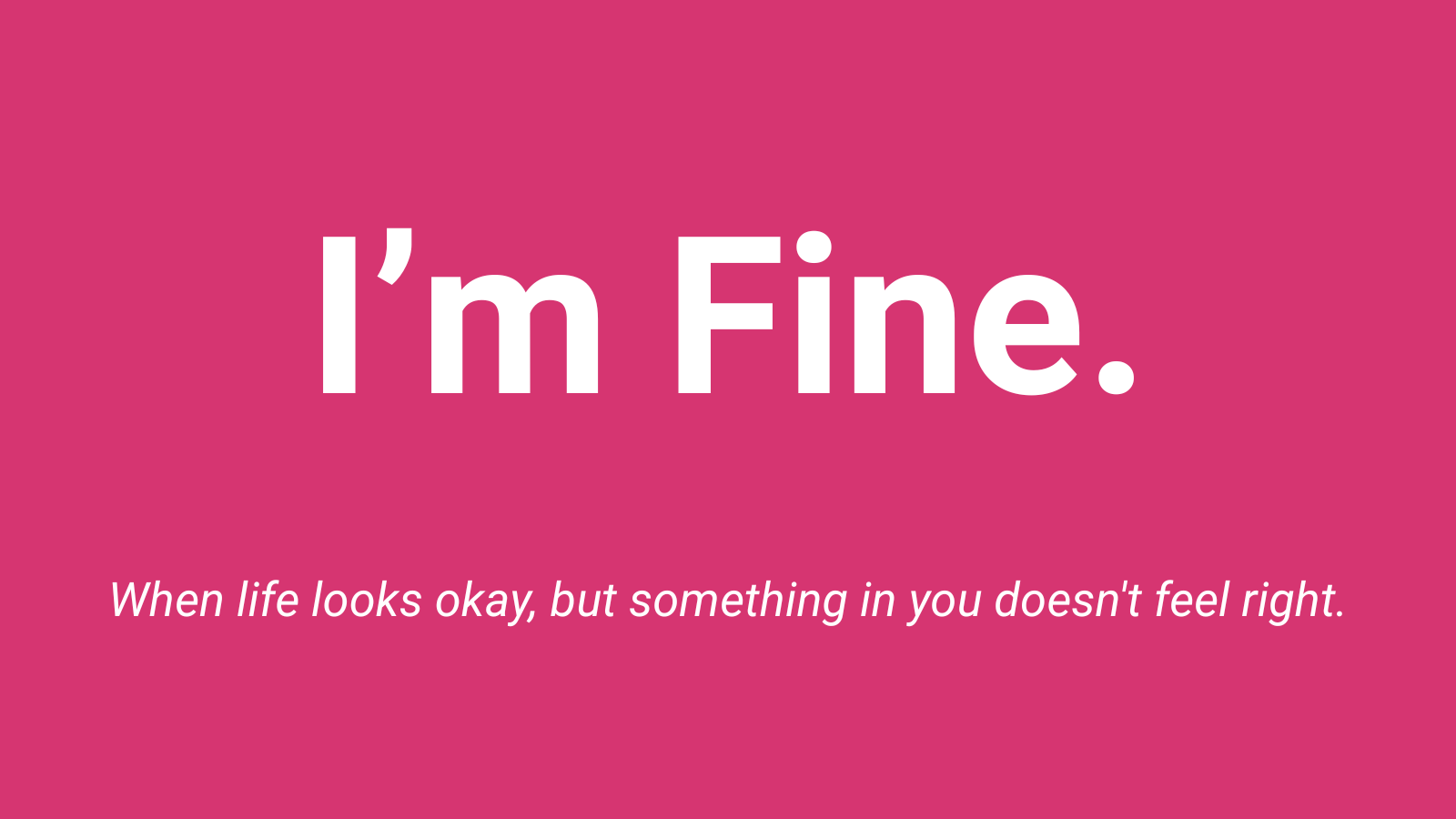 I'm Fine. When life looks okay, but something in you doesn't feel right.