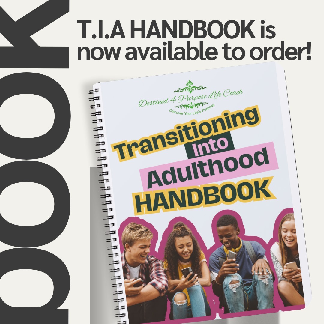 A promotional image for the 'Transitioning Into Adulthood Handbook' (TIA Handbook), now available for order. The handbook cover features the logo of 'Destined 4 Purpose Life Coach' with the tagline 'Discover Your Life’s Purpose.' The title 'Transitioning Into Adulthood Handbook' is displayed in bold yellow, black, and pink text. Below the title, an image of four diverse young adults sitting together, smiling and using their smartphones, is outlined in pink. The background of the promotional image is light with large, bold black text partially visible on the left side.