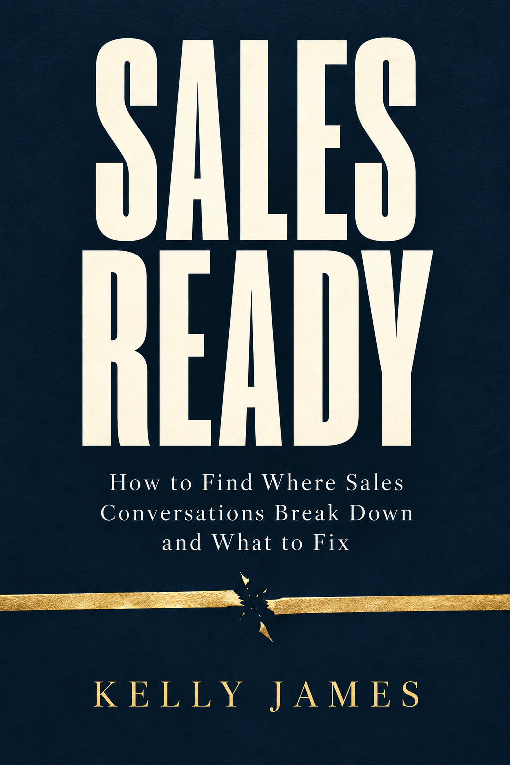 Sales Ready by Kelly James: How to Find Where Sales Conversations Break Down and What to Fix