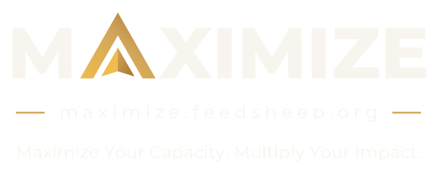 MAXIMIZE - maximize.feedsheep.org - Maximize Your Capacity. Multiply Your Impact.