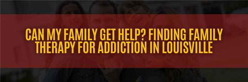 Can My Family Get Help? Finding Family Therapy for Addiction in Louisville