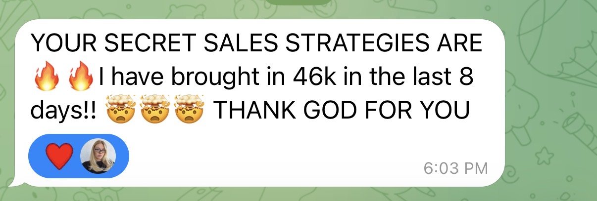 Client message: Your secret sales strategies are fire. I have brought in 46k in the last 8 days. Thank God for you.