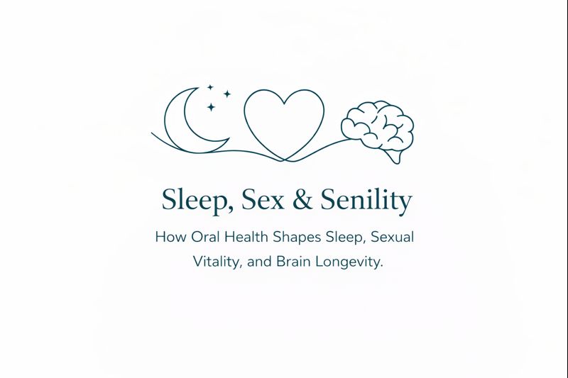 Sleep, Sex and Senility — How Oral Health Shapes Sleep, Sexual Vitality, and Brain Longevity