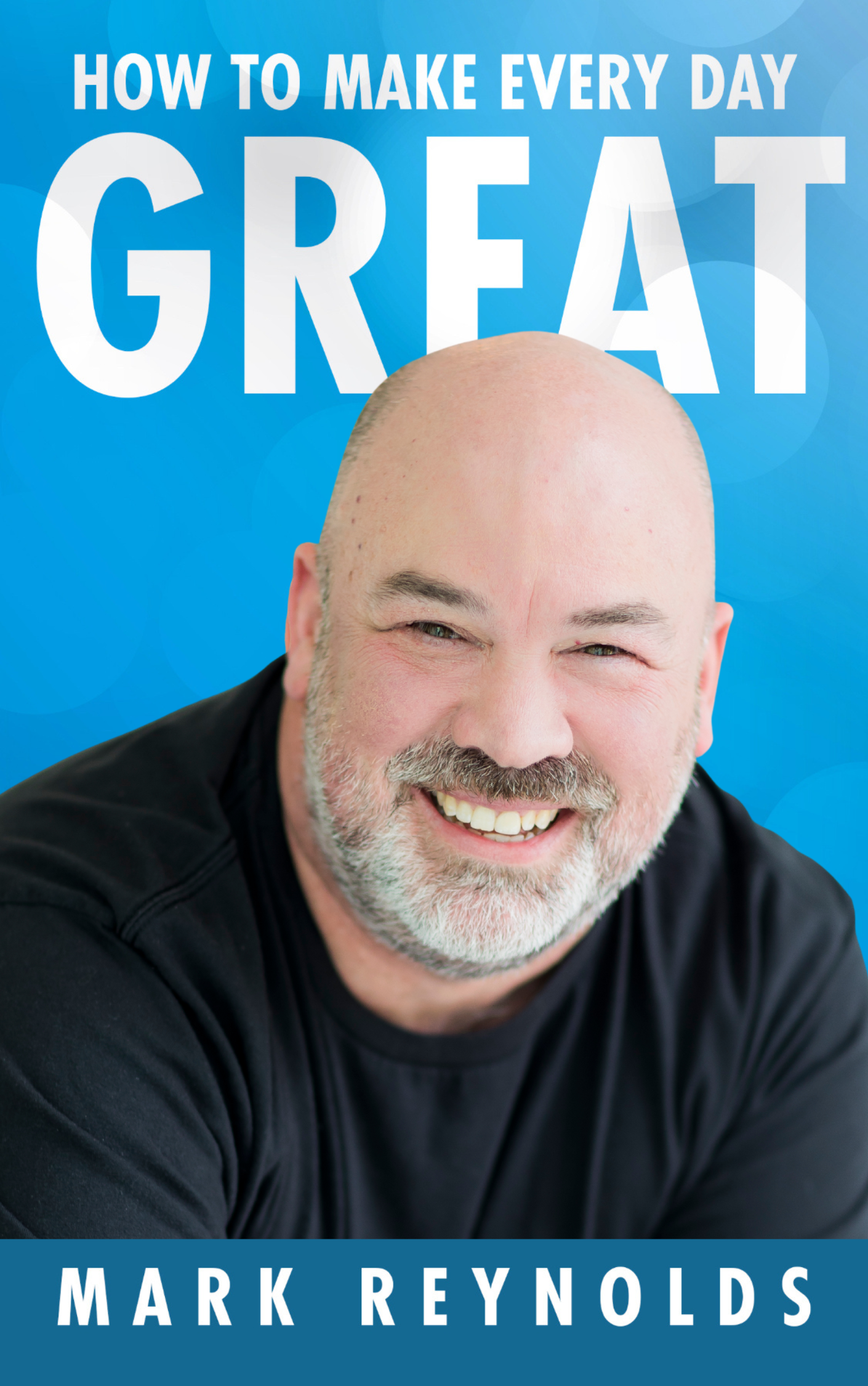 How to Make Every Day GREAT! by Mark Reynolds