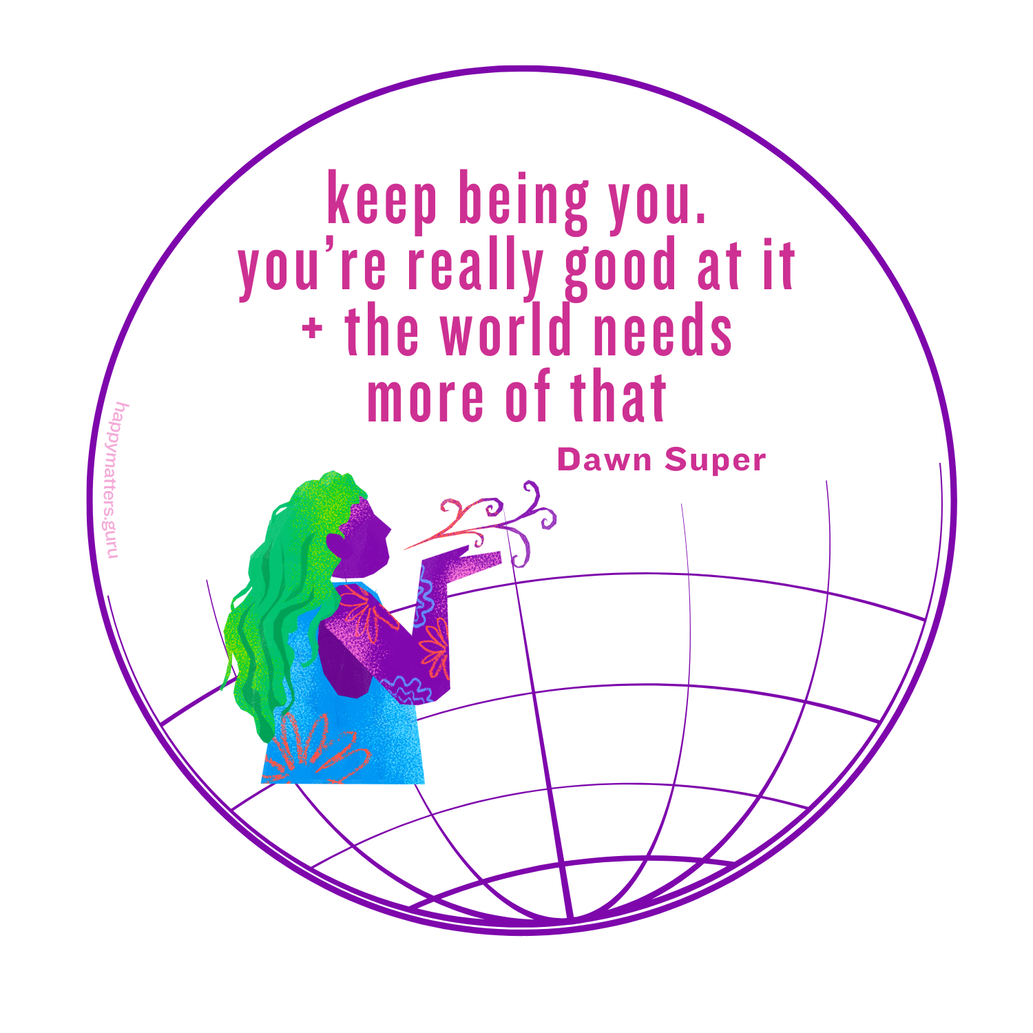 Circular magnet design with purple border featuring colorful illustrated silhouette of person with green and blue gradient hair blowing a dandelion against white background with purple globe grid lines, pink text reading "keep being you. you're really good at it + the world needs more of that" attributed to Dawn Super, with happymatters.guru watermark along left edge. Circular magnet design with purple border featuring colorful illustrated silhouette of person with green and blue gradient hair blowing a dandelion against white background with purple globe grid lines, pink text reading "keep being you. you're really good at it + the world needs more of that" attributed to Dawn Super, with happymatters.guru watermark along left edge.