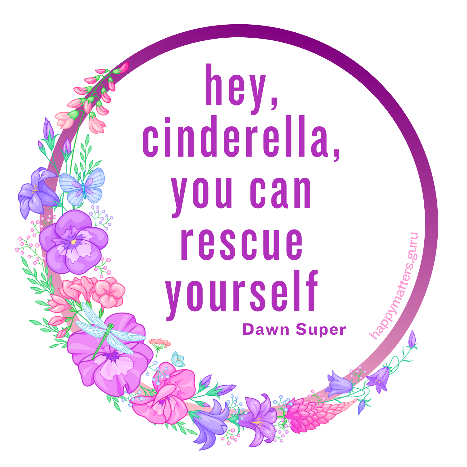 Round Happy Matters magnet with a white background and purple gradient border. Pink and purple floral arrangement with butterflies and a dragonfly along the left side. Text reads: "hey, cinderella, you can rescue yourself — Dawn Super." Website reads: happymatters.guru.