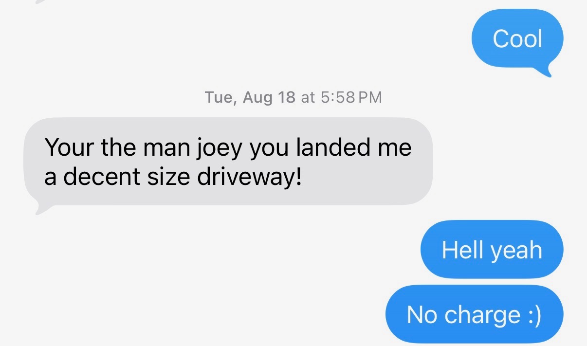 Text message from Connor: you landed me a decent size driveway