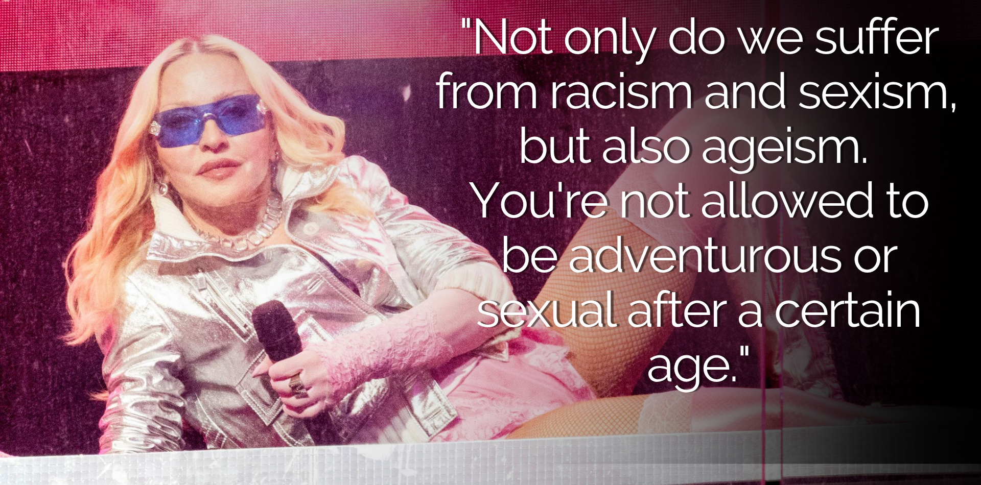 Madonna quote graphic reading: Not only do we suffer from racism and sexism, but also ageism. You're not allowed to be adventurous or sexual after a certain age. Madonna quote graphic reading: Not only do we suffer from racism and sexism, but also ageism. You're not allowed to be adventurous or sexual after a certain age.