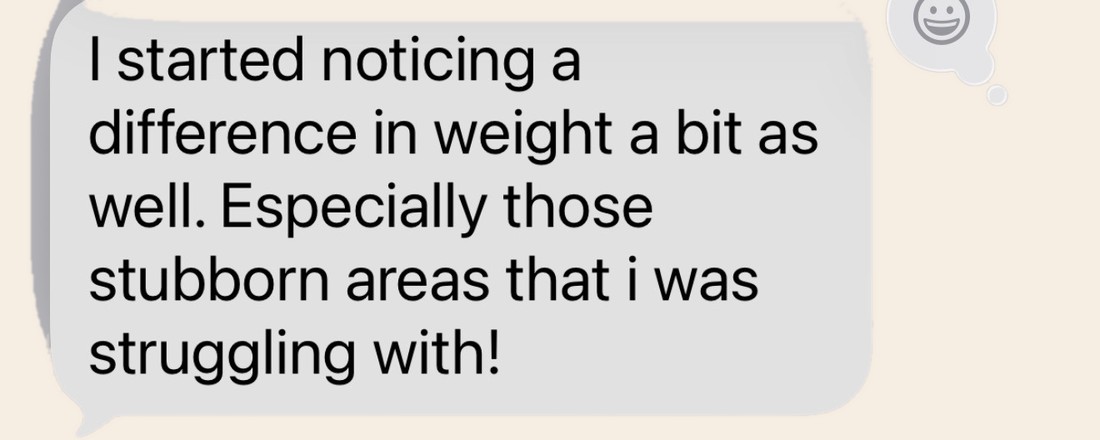 Client message: she started noticing a difference in weight, especially in the stubborn areas she'd been struggling with