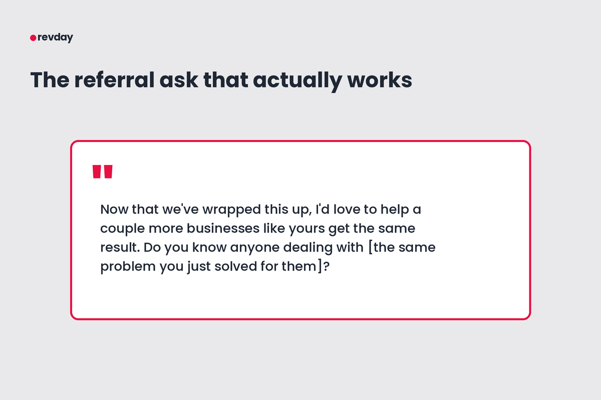 Referral request script in a quote card: "Now that we've wrapped this up, I'd love to help a couple more businesses like yours get the same result. Do you know anyone dealing with [the same problem you just solved for them]?