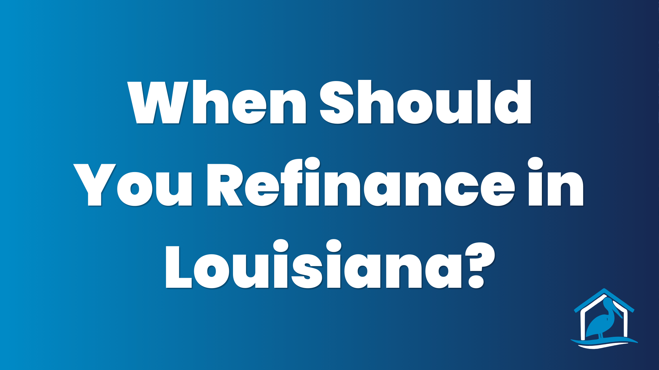 When to Refinance Your Mortgage in Louisiana — Bayou Mortgage