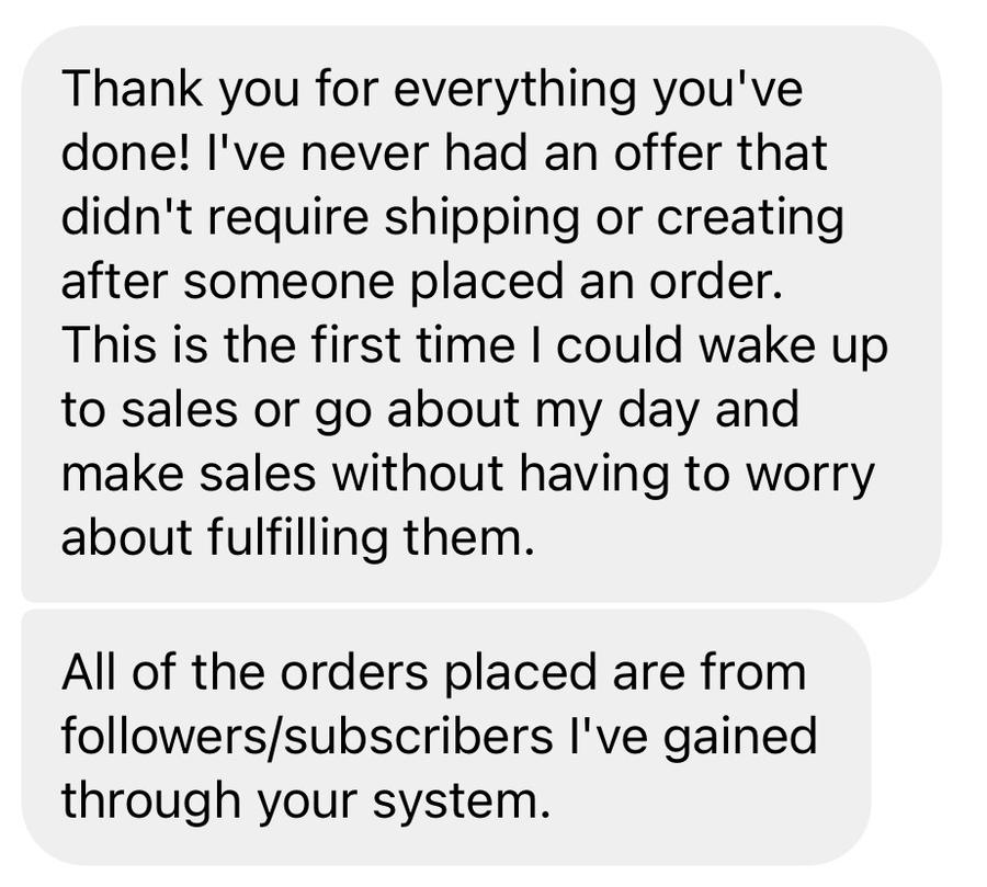 Message: I wake up to sales, and all of the orders are from followers gained through your system