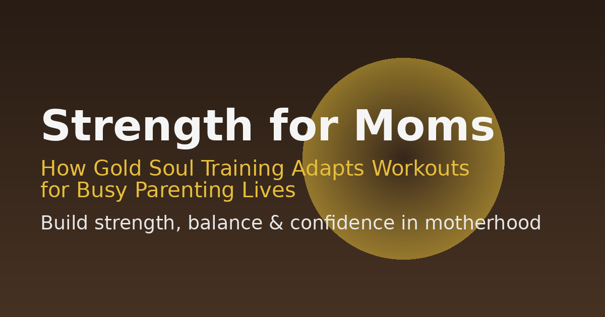 Strength for Moms: How Gold Soul Training Fits Workouts into Busy Parenting Life