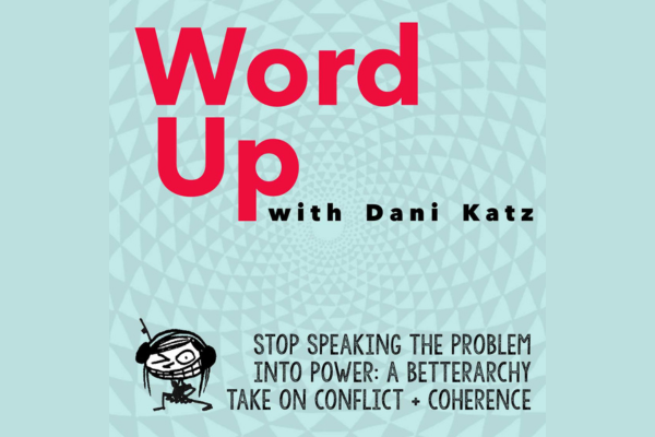 Stop Speaking the Problem Into Power: A Betterarchy Take on Conflict + Coherence