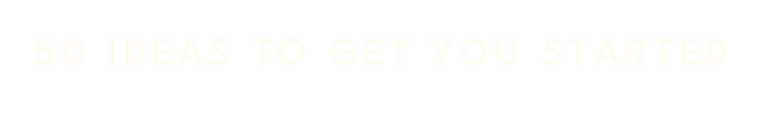 50 ideas to get you started