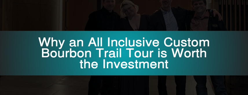 Why an All Inclusive Custom Bourbon Trail Tour is Worth the Investment