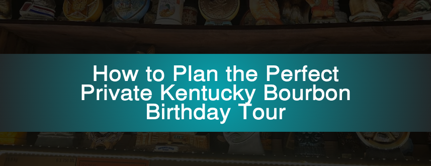 How to Plan the Perfect Private Kentucky Bourbon Birthday Tour