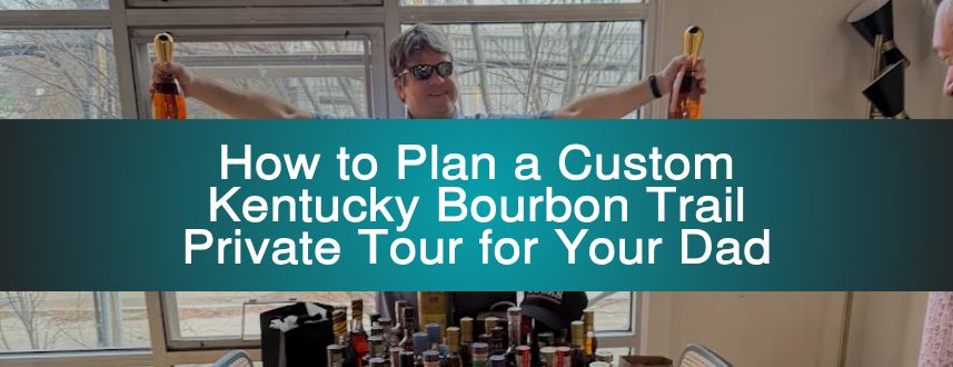 How to Plan a Custom Kentucky Bourbon Trail Private Tour for Your Dad