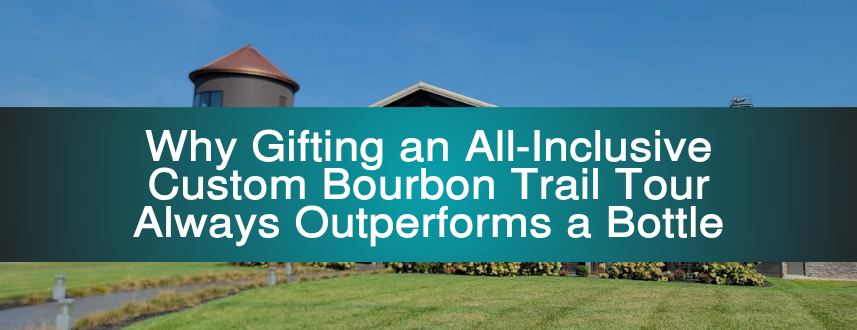 Why Gifting an All-Inclusive Custom Bourbon Trail Tour Always Outperforms a Bottle