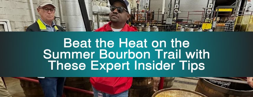 Beat the Heat on the Summer Bourbon Trail with These Expert Insider Tips