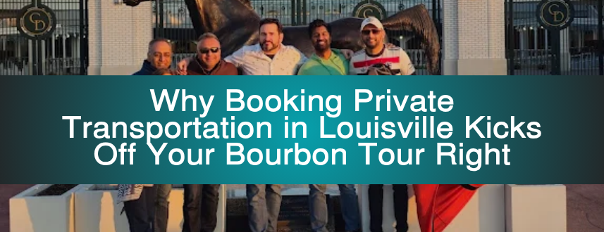 Why Booking Private Transportation in Louisville Kicks Off Your Bourbon Tour Right