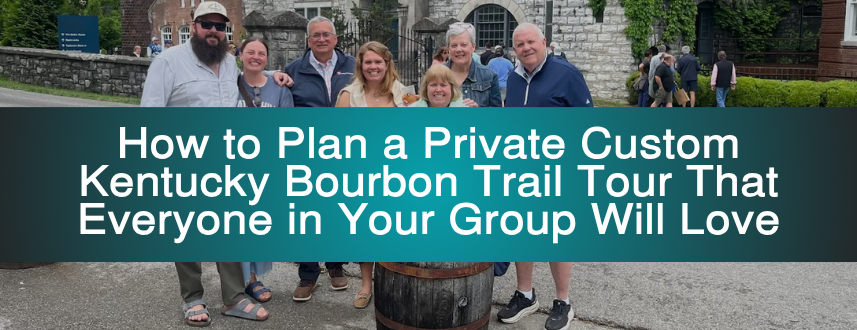 How to Plan a Private Custom Kentucky Bourbon Trail Tour That Everyone in Your Group Will Love