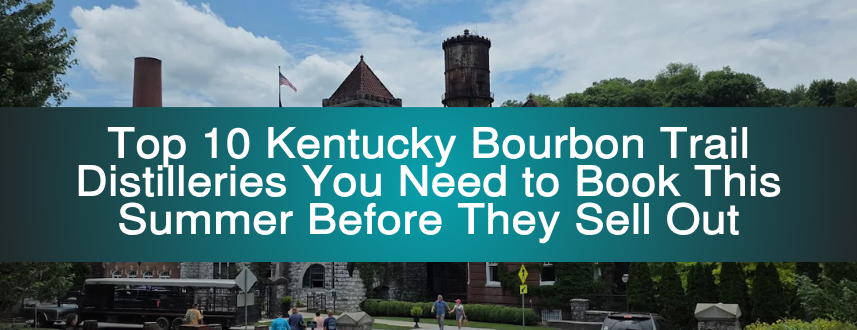 Top 10 Kentucky Bourbon Trail Distilleries You Need to Book This Summer Before They Sell Out