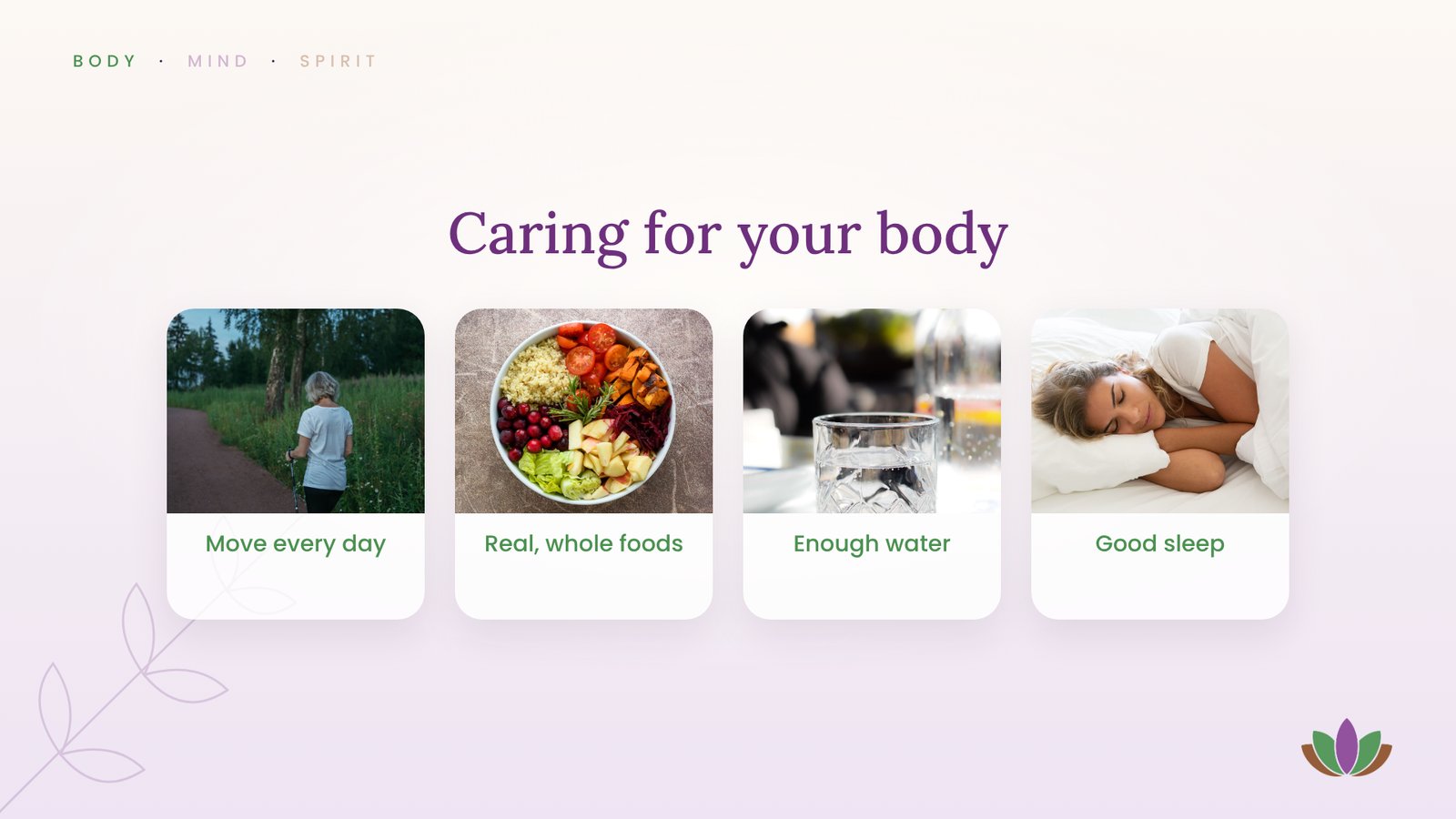 Caring for your body: move every day, real whole foods, enough water, good sleep