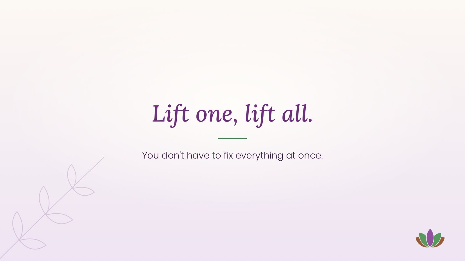 Lift one, lift all. You don't have to fix everything at once.