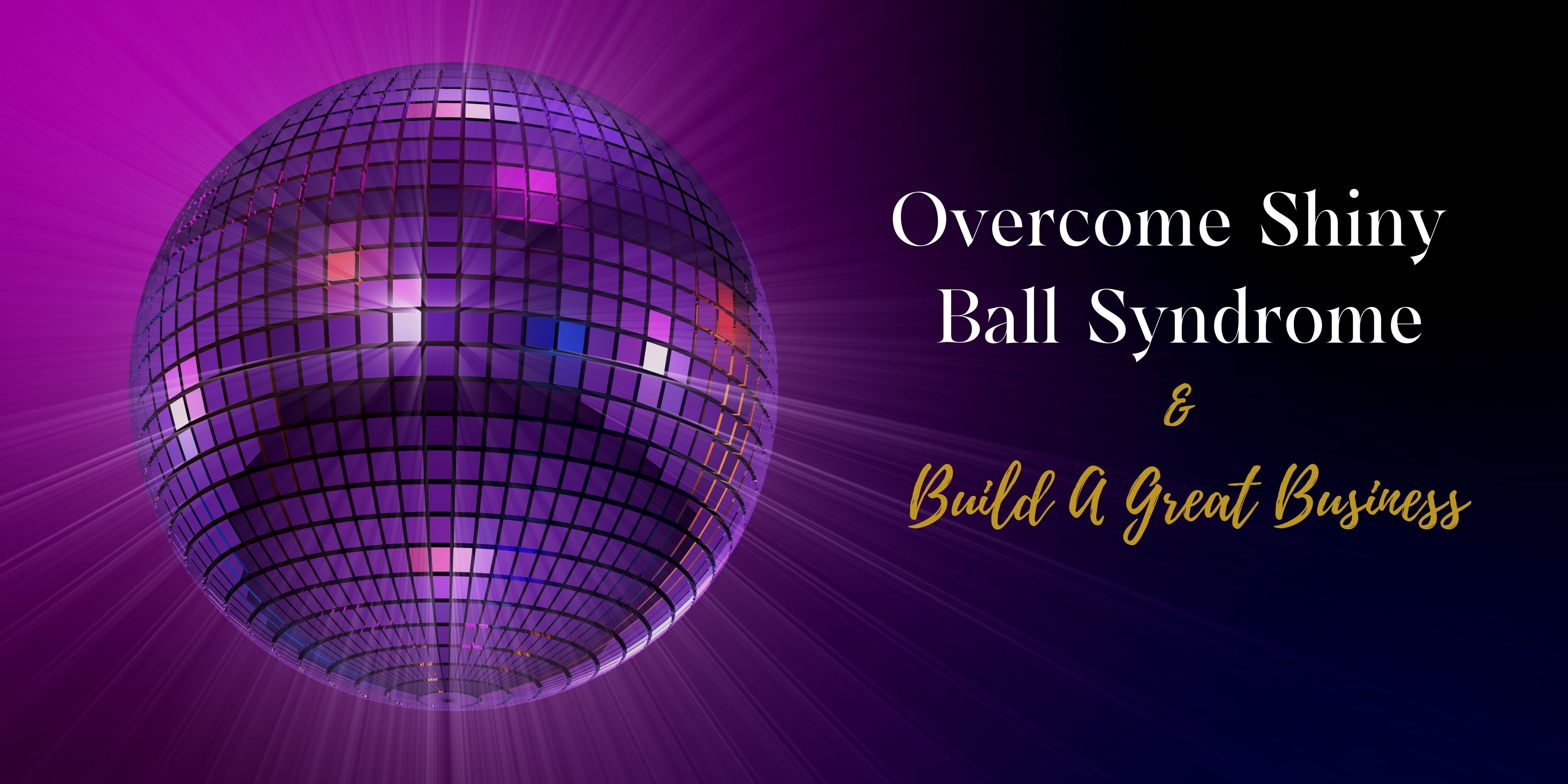 Shiny Ball Syndrome & Build A Great Business
