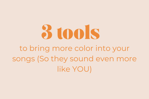 3 tools to bring more color into your songs (So they sound even more like YOU)