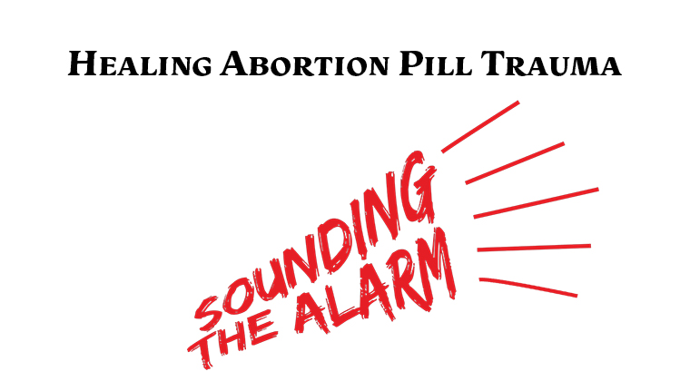 Healing Abortion Pill Trauma: Sounding the Alarm