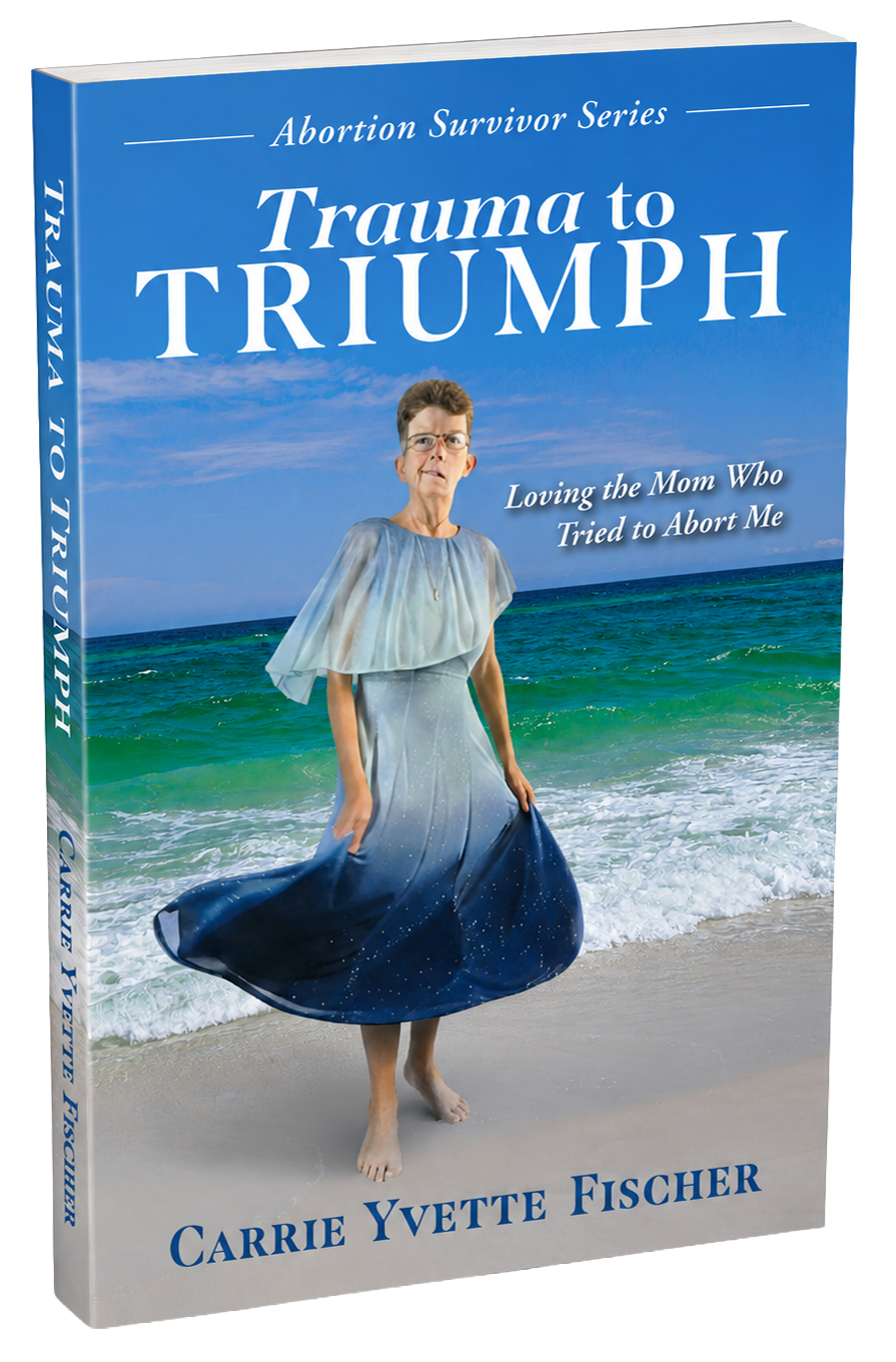 Trauma to Triumph: Loving the Mom Who Tried to Abort Me by Carrie Yvette Fischer
