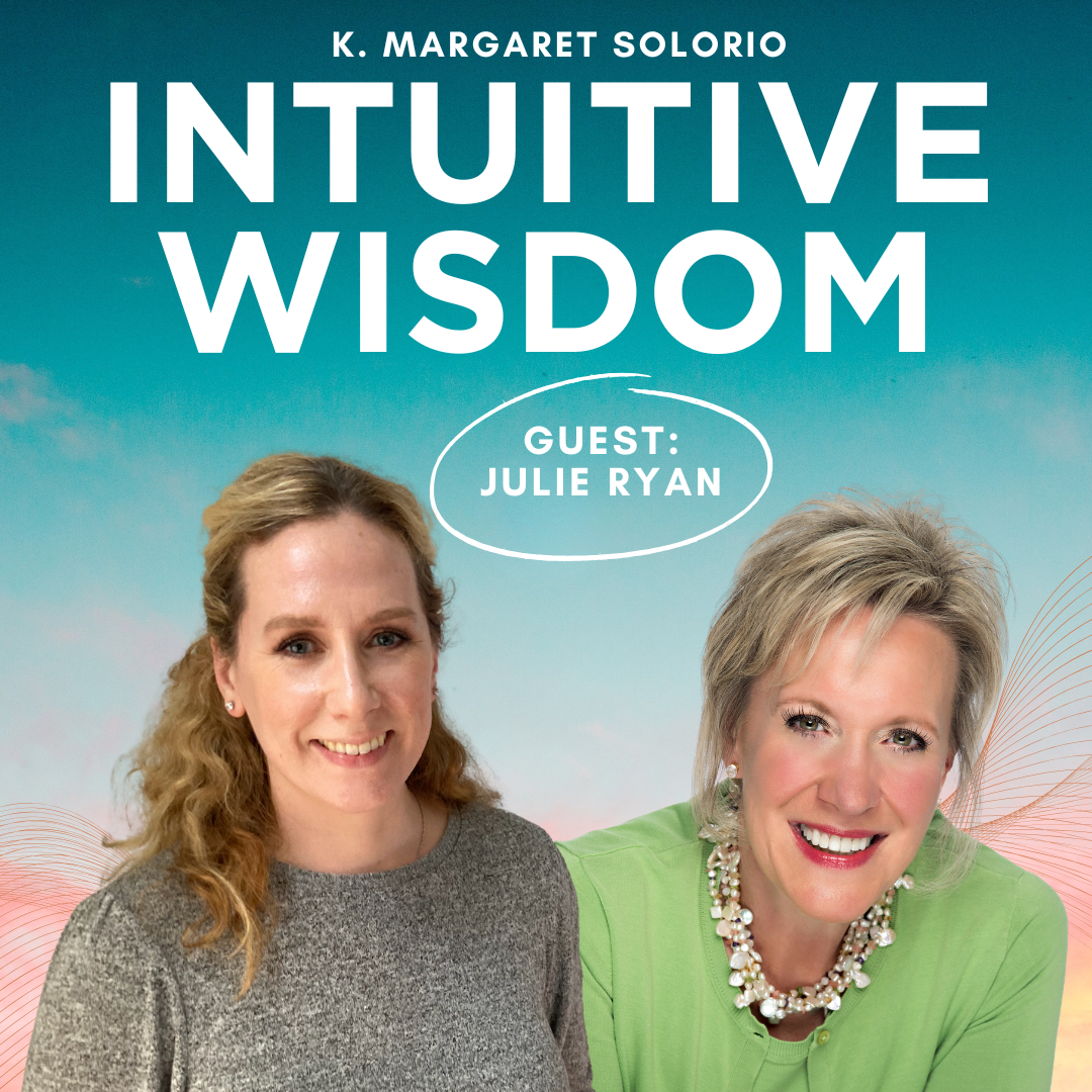 Intuitive Wisdom Podcast Ep 243 Julie Ryan K. Margaret Solorio